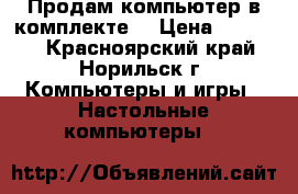 Продам компьютер в комплекте  › Цена ­ 10 000 - Красноярский край, Норильск г. Компьютеры и игры » Настольные компьютеры   
